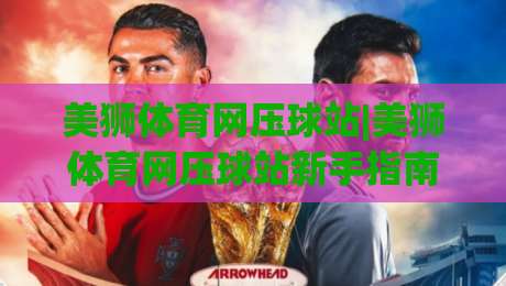 美狮体育网压球站|美狮体育网压球站新手指南:从场景化预判到实战节奏的进阶思路-线上十大最稳博球网不卡顿在线观看初盘全场回放投屏赛程 美狮体育网压球站|美狮体育网压球站新手指南:从场景化预判到实战节奏的进阶思路-线上十大最稳博球网不卡顿在线观看初盘全场回放投屏赛程