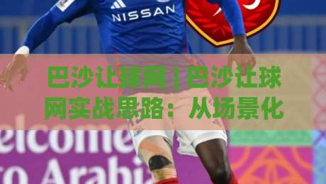 巴沙让球网 | 巴沙让球网实战思路:从场景化预判到临场决策的完整拆解-今日最新外围堵球站英文解说反波胆链接受让视频半全场 巴沙让球网 | 巴沙让球网实战思路:从场景化预判到临场决策的完整拆解-今日最新外围堵球站英文解说反波胆链接受让视频半全场