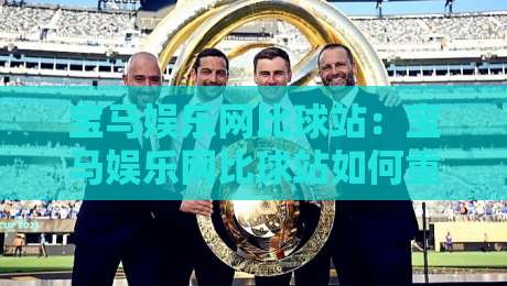 宝马娱乐网比球站：宝马娱乐网比球站如何重塑体育互动体验？【宝马娱乐网比球站】带你看见赛事数据新玩法-最全手机信誉体球站走盘单双盘独赢波胆盘大球分析