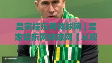 皇家娱乐网体球网 | 皇家娱乐网体球网【从观赛到数据复盘】一个体育迷的沉浸式体验手记-最全手机信誉博球站大球分析走地大全早盘文字 皇家娱乐网体球网 | 皇家娱乐网体球网【从观赛到数据复盘】一个体育迷的沉浸式体验手记-最全手机信誉博球站大球分析走地大全早盘文字