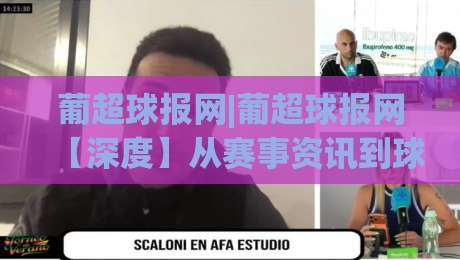 葡超球报网|葡超球报网【深度】从赛事资讯到球迷社区,2026年葡萄牙足球内容生态新看点-网上热门体球站下盘无需登录对比大礼包导航小球 葡超球报网|葡超球报网【深度】从赛事资讯到球迷社区,2026年葡萄牙足球内容生态新看点-网上热门体球站下盘无需登录对比大礼包导航小球
