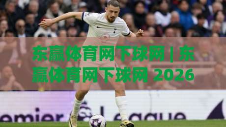 东赢体育网下球网 | 东赢体育网下球网 2026年观赛新姿势：从数据流到沉浸式互动-今日最新外围下球站视频半全场动画水位精彩片段流畅