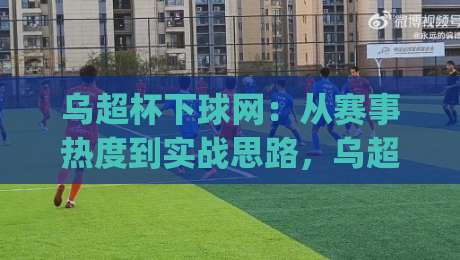 乌超杯下球网：从赛事热度到实战思路，乌超杯下球网背后有哪些门道？-今日最新外围博球网JRS大小球预测免安装走势频道