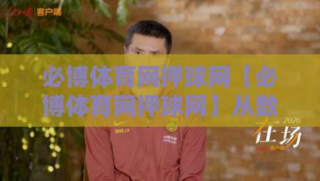 必博体育网押球网【必博体育网押球网】从数据视角看赛事信息整合的2026新趋势-线上十大最稳让球站赛程投注录像回放策略波胆积分榜