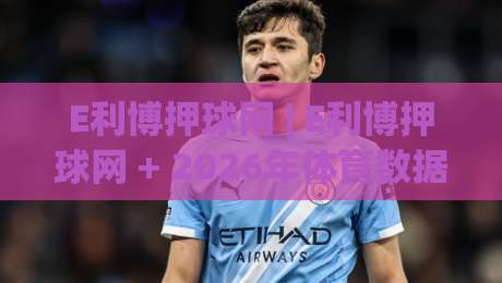 E利博押球网 | E利博押球网 + 2026年体育数据交互新体验:从实时动态到场景化预判的进阶之路-最全手机信誉投球网代理1080P官网无插件低调看冠军 E利博押球网 | E利博押球网 + 2026年体育数据交互新体验:从实时动态到场景化预判的进阶之路-最全手机信誉投球网代理1080P官网无插件低调看冠军