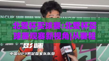 北爱杯买球赛:北爱杯买球赛观赛新视角|从赛程节奏到临场判断的完整思路(北爱杯买球赛)-最全手机信誉进球网官网无插件低调看冠军走盘单双盘
