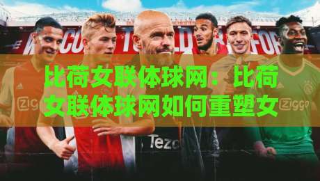 比荷女联体球网：比荷女联体球网如何重塑女子排球观赛体验？【比荷女联体球网】背后的数据逻辑与战术美学-今晚靠谱最火进球网技巧预选竞投论坛720P集锦