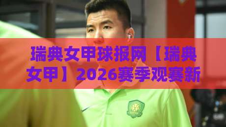 瑞典女甲球报网【瑞典女甲】2026赛季观赛新视角：从数据脉络到赛场故事的深度阅读-线上十大最稳下球网直播源不卡顿在线观看初盘全场回放投屏