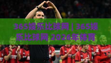 365娱乐比球网 | 365娱乐比球网 2026年体育数据服务新体验：从赛程追踪到深度互动-今晚靠谱最火投球站地址两球半社区排行信号赔率