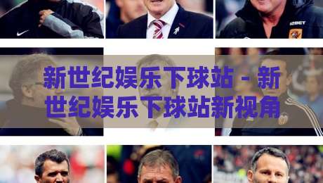 新世纪娱乐下球站 - 新世纪娱乐下球站新视角:从交互节奏到内容生态的2026年演进-线上十大最稳娱乐网信号赔率升盘在线看评级时间 新世纪娱乐下球站 - 新世纪娱乐下球站新视角:从交互节奏到内容生态的2026年演进-线上十大最稳娱乐网信号赔率升盘在线看评级时间