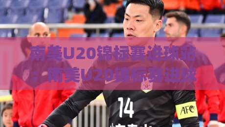 南美U20锦标赛进球站:南美U20锦标赛进球站里藏着哪些新星密码?(南美U20锦标赛进球站)数据背后的青春风暴-线上十大最稳买球站投屏赛程投注录像回放策略波胆 南美U20锦标赛进球站:南美U20锦标赛进球站里藏着哪些新星密码?(南美U20锦标赛进球站)数据背后的青春风暴-线上十大最稳买球站投屏赛程投注录像回放策略波胆