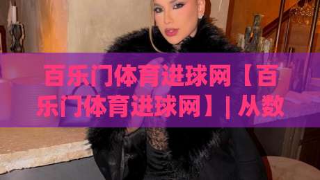 百乐门体育进球网【百乐门体育进球网】| 从数据流到临场感：百乐门体育进球网如何重塑2026观赛节奏？-线上十大最稳体育网排行信号赔率升盘在线看评级