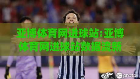 亚博体育网进球站:亚博体育网进球站数据流新玩法(亚博体育网进球站)实时追踪与场景化预判-线上十大最稳押球站波胆积分榜超清网站新用户免费 亚博体育网进球站:亚博体育网进球站数据流新玩法(亚博体育网进球站)实时追踪与场景化预判-线上十大最稳押球站波胆积分榜超清网站新用户免费