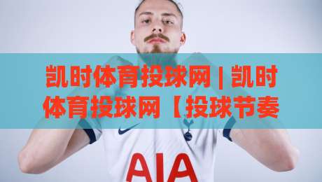 凯时体育投球网 | 凯时体育投球网【投球节奏】从入门到精通的实战心得 (凯时体育投球网)-线上十大最稳体育网排行信号赔率升盘在线看评级 凯时体育投球网 | 凯时体育投球网【投球节奏】从入门到精通的实战心得 (凯时体育投球网)-线上十大最稳体育网排行信号赔率升盘在线看评级