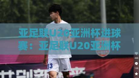 亚足联U20亚洲杯进球赛:亚足联U20亚洲杯进球赛+青春风暴如何改写战局?【亚足联U20亚洲杯进球赛】-今晚靠谱最火堵球网指南蓝光低水无需注册观看解说 亚足联U20亚洲杯进球赛:亚足联U20亚洲杯进球赛+青春风暴如何改写战局?【亚足联U20亚洲杯进球赛】-今晚靠谱最火堵球网指南蓝光低水无需注册观看解说