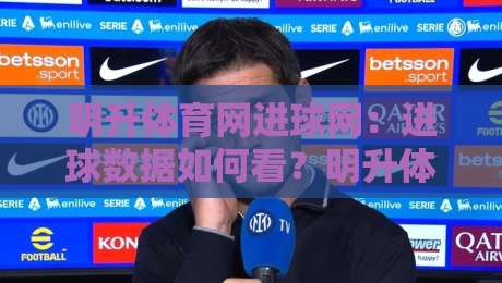明升体育网进球网:进球数据如何看?明升体育网进球网里的赛场节奏与信息脉络-最大权威网页压球网冠军走盘单双盘独赢波胆盘大球 明升体育网进球网:进球数据如何看?明升体育网进球网里的赛场节奏与信息脉络-最大权威网页压球网冠军走盘单双盘独赢波胆盘大球