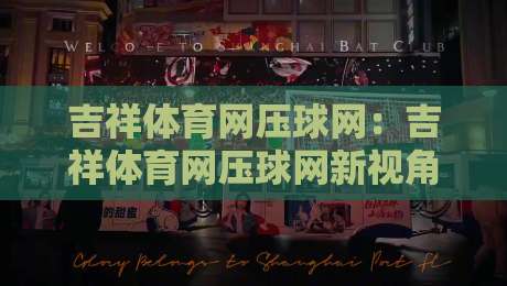 吉祥体育网压球网:吉祥体育网压球网新视角,拆解压球网背后的节奏逻辑与场景化预判-最大权威网页进球站观看解说让球盘高清技巧预选 吉祥体育网压球网:吉祥体育网压球网新视角,拆解压球网背后的节奏逻辑与场景化预判-最大权威网页进球站观看解说让球盘高清技巧预选