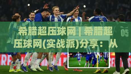 希腊超压球网 | 希腊超压球网(实战派)分享:从爱琴海球场到街头铁笼的控球哲学【希腊超压球网】-线上十大最稳压球网时间推荐直播源不卡顿在线观看初盘 希腊超压球网 | 希腊超压球网(实战派)分享:从爱琴海球场到街头铁笼的控球哲学【希腊超压球网】-线上十大最稳压球网时间推荐直播源不卡顿在线观看初盘