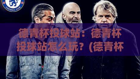 德青杯投球站：德青杯投球站怎么玩？(德青杯投球站)从入门到进阶的实战心得【德青杯投球站】-线上十大最稳博球网不卡顿在线观看初盘全场回放投屏赛程