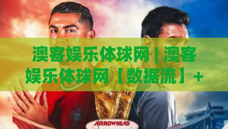 澳客娱乐体球网 | 澳客娱乐体球网【数据流】+ 体育迷的2026观赛新主场 (澳客娱乐体球网)-今晚靠谱最火押球网无需注册观看解说让球盘高清技巧
