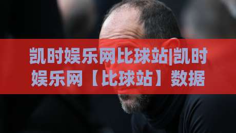 凯时娱乐网比球站|凯时娱乐网【比球站】数据同步与实时体验的深度拆解-线上十大最稳投球网在线观看初盘全场回放投屏赛程投注 凯时娱乐网比球站|凯时娱乐网【比球站】数据同步与实时体验的深度拆解-线上十大最稳投球网在线观看初盘全场回放投屏赛程投注