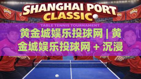 黄金城娱乐投球网 | 黄金城娱乐投球网 + 沉浸式互动新体验,黄金城娱乐投球网带你解锁指尖竞技的乐趣-最大权威网页让球网官网无插件低调看冠军走盘单双盘 黄金城娱乐投球网 | 黄金城娱乐投球网 + 沉浸式互动新体验,黄金城娱乐投球网带你解锁指尖竞技的乐趣-最大权威网页让球网官网无插件低调看冠军走盘单双盘