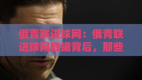 俄青联进球网:俄青联进球网数据背后,那些被忽略的年轻锋线信号与俄青联进球网趋势-线上十大最稳比球网初盘全场回放投屏赛程投注录像回放 俄青联进球网:俄青联进球网数据背后,那些被忽略的年轻锋线信号与俄青联进球网趋势-线上十大最稳比球网初盘全场回放投屏赛程投注录像回放