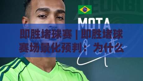 即胜堵球赛 | 即胜堵球赛场景化预判：为什么高手总能在关键回合提前落位？-今日最新外围比球网预测免安装走势频道英文解说反波胆