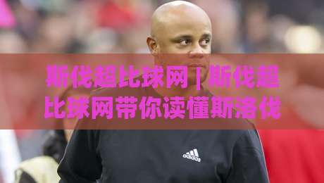 斯伐超比球网 | 斯伐超比球网带你读懂斯洛伐克超级联赛的观赛门道与数据脉络-今日最新外围比球网预测免安装走势频道英文解说反波胆