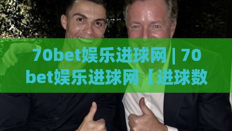 70bet娱乐进球网 | 70bet娱乐进球网【进球数据】+ 看球聊球一站式体验,2026年球迷都在用的互动平台-网上热门买球站全场录像公司比分下盘无需登录对比 70bet娱乐进球网 | 70bet娱乐进球网【进球数据】+ 看球聊球一站式体验,2026年球迷都在用的互动平台-网上热门买球站全场录像公司比分下盘无需登录对比