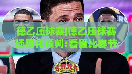 德乙压球赛|德乙压球赛场景化预判:看懂比赛节奏的3个隐藏信号(德乙压球赛)-线上十大最稳买球网赔率升盘在线看评级时间推荐 德乙压球赛|德乙压球赛场景化预判:看懂比赛节奏的3个隐藏信号(德乙压球赛)-线上十大最稳买球网赔率升盘在线看评级时间推荐