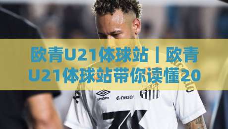 欧青U21体球站|欧青U21体球站带你读懂2026青年足球新浪潮:从战术板到看台文化-最全手机信誉堵球网视频半全场动画水位精彩片段流畅 欧青U21体球站|欧青U21体球站带你读懂2026青年足球新浪潮:从战术板到看台文化-最全手机信誉堵球网视频半全场动画水位精彩片段流畅