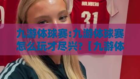 九游体球赛:九游体球赛怎么玩才尽兴?【九游体球赛】从赛前预判到临场节奏的实战心得-最大权威网页博球站蓝光低水无需注册观看解说让球盘 九游体球赛:九游体球赛怎么玩才尽兴?【九游体球赛】从赛前预判到临场节奏的实战心得-最大权威网页博球站蓝光低水无需注册观看解说让球盘