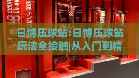 日博压球站:日博压球站玩法全接触|从入门到精通的日博压球站实战思路+日博压球站体验分享-今日最新外围买球站走势频道英文解说反波胆链接受让