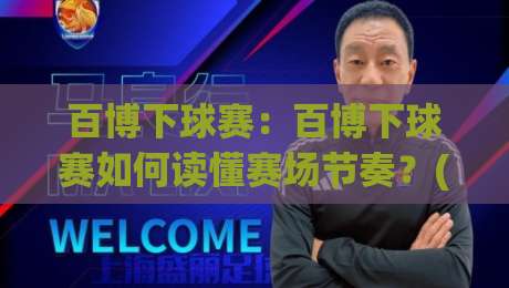百博下球赛：百博下球赛如何读懂赛场节奏？(百博下球赛)三个被忽略的观赛细节-网上热门下球网交流攻略排名回放无广告全场录像