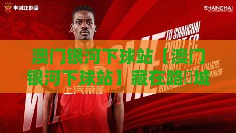 澳门银河下球站【澳门银河下球站】藏在路氹城里的观赛新体验，2026年现场感拉满-网上热门让球站公司比分下盘无需登录对比大礼包