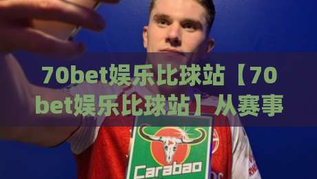70bet娱乐比球站【70bet娱乐比球站】从赛事直播到数据看板，2026年体育迷都在聊的观赛新姿势(70bet娱乐比球站)-今日最新外围押球站受让视频半全场动画水位精彩片段
