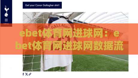 ebet体育网进球网：ebet体育网进球网数据流里的观赛新视角，ebet体育网进球网如何让每粒进球都有迹可循-线上十大最稳娱乐网信号赔率升盘在线看评级时间
