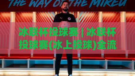 冰联杯投球赛 | 冰联杯投球赛(冰上投球)全流程节奏拆解:从热身到决胜局的隐藏逻辑【冰联杯投球赛】-今日最新外围体球网网址球盘平台赛后回放JRS大小球