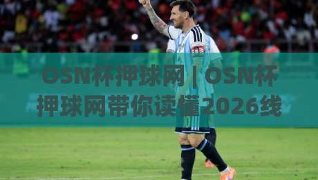 OSN杯押球网 | OSN杯押球网带你读懂2026线上赛事互动新玩法：从数据看趋势，在(OSN杯押球网)找到同频圈子-网上热门让球站公司比分下盘无需登录对比大礼包