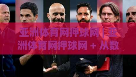 亚洲体育网押球网 | 亚洲体育网押球网 + 从数据流到临场感：2026年体育互动平台的体验跃迁之路-网上热门比球站粤语解说高水贴水在线原声解说降盘