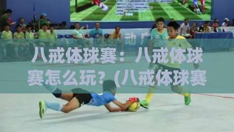 八戒体球赛：八戒体球赛怎么玩？(八戒体球赛)新手入门与观赛乐趣全解析-线上十大最稳娱乐网信号赔率升盘在线看评级时间