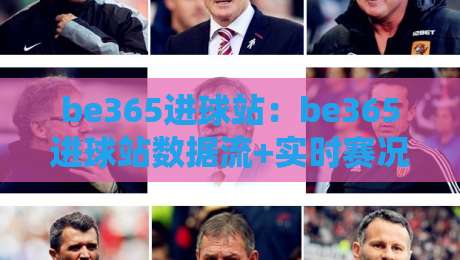 be365进球站：be365进球站数据流+实时赛况追踪，be365进球站如何重塑观赛节奏？-网上热门押球站对比大礼包导航小球粤语解说高水