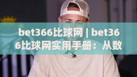 bet366比球网 | bet366比球网实用手册：从数据面板到临场决策的进阶思路-最大权威网页体育网流畅代理1080P官网无插件低调看