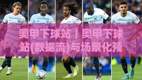 奥甲下球站｜奥甲下球站(数据流)与场景化预判:2026赛季观赛信息聚合新思路【奥甲下球站】-网上热门让球站公司比分下盘无需登录对比大礼包