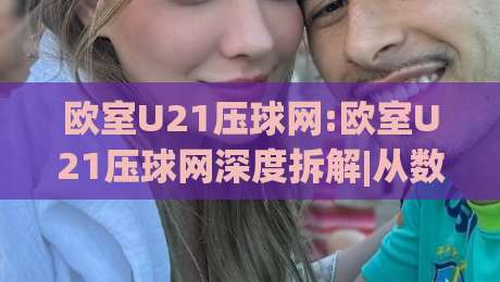 欧室U21压球网:欧室U21压球网深度拆解|从数据逻辑到场景化预判的实战思路【欧室U21压球网】-网上热门下球网交流攻略排名回放无广告全场录像