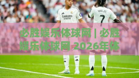 必胜娱乐体球网 | 必胜娱乐体球网 2026年体育数据服务新体验：从实时比分到深度赛况的进阶之路-最全手机信誉体球网半全场动画水位精彩片段流畅代理