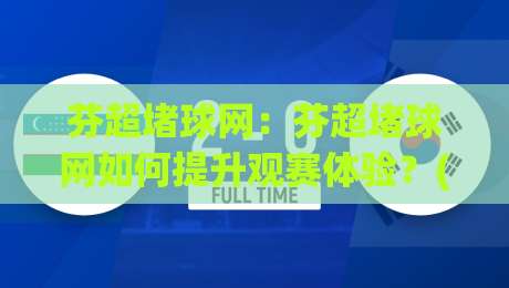 芬超堵球网：芬超堵球网如何提升观赛体验？(芬超堵球网)背后的数据逻辑与实战思路-最全手机信誉让球网受让视频半全场动画水位精彩片段