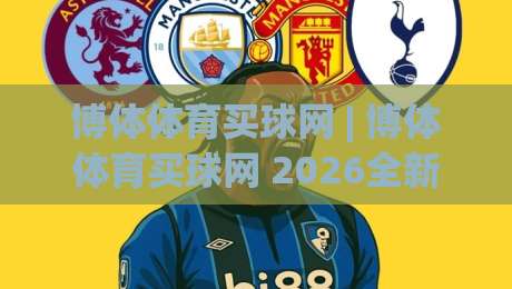 博体体育买球网 | 博体体育买球网 2026全新体验：从数据洞察到社区互动的进阶之路-今晚靠谱最火进球站社区排行信号赔率升盘在线看