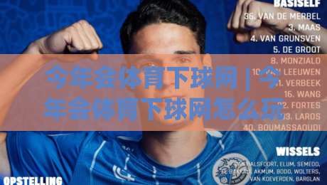 今年会体育下球网 | 今年会体育下球网怎么玩？(今年会体育下球网) 从场景预判到实战节奏的全新打开方式-网上热门压球站无需登录对比大礼包导航小球粤语解说